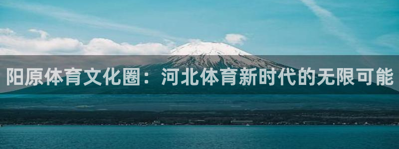 v66体育平台安全吗：阳原体育文化圈：河北体育新时代的无限可能