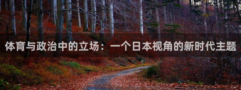 z66体育全站APP下载：体育与政治中的立场：一个日本视角的新时代主题