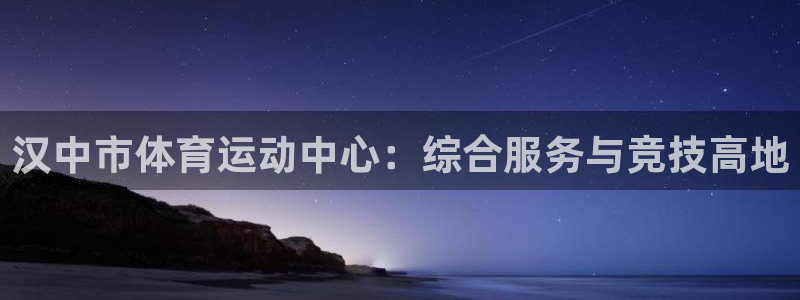 z66体育聊天工具：汉中市体育运动中心：综合服务与竞技高地